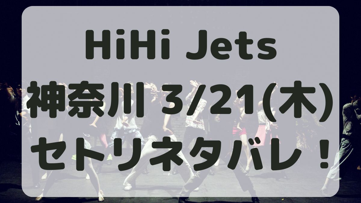 HiHi Jetsツアー神奈川3/21セトリネタバレ！感想レポも！