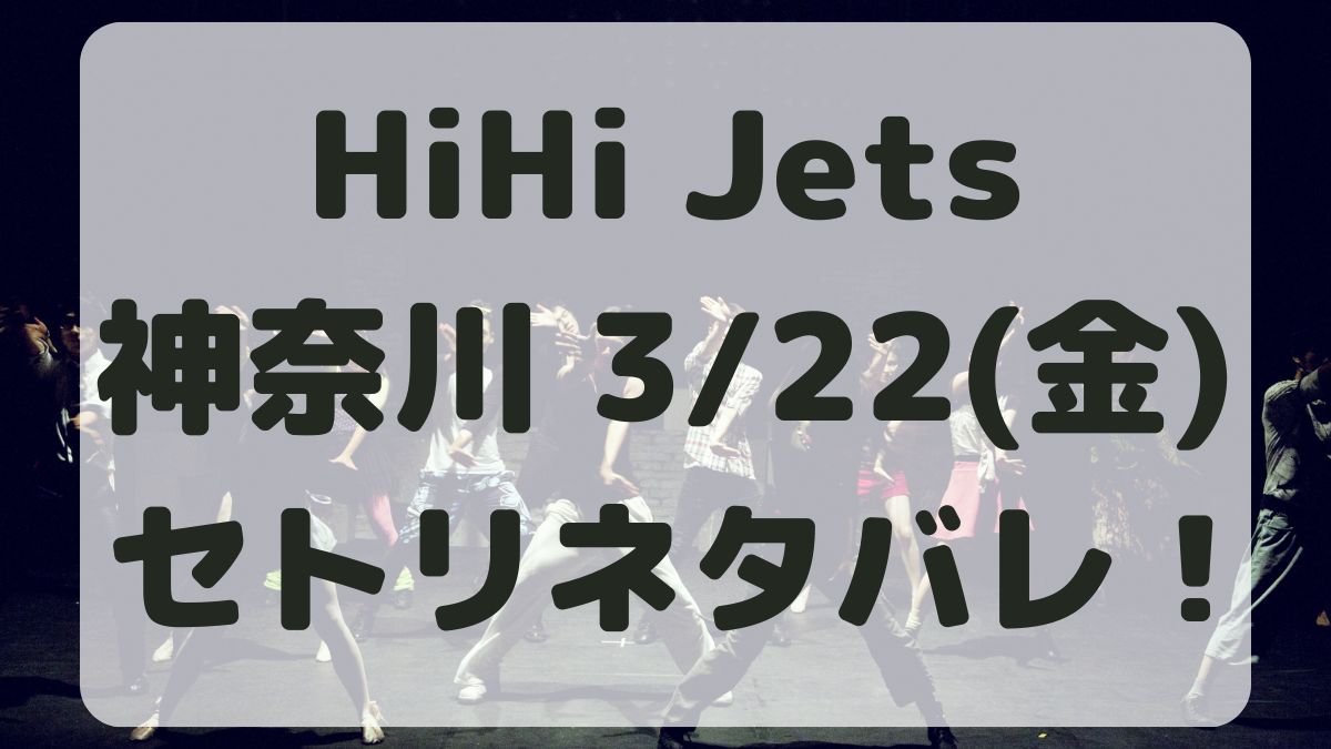 HiHi Jetsツアー神奈川3/22セトリネタバレ！感想レポも！