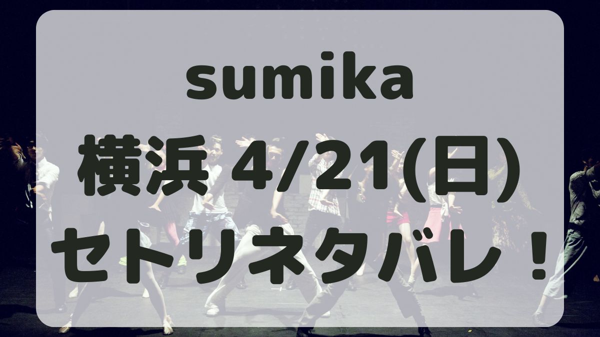sumikaライブ2024横浜4/21セトリネタバレ！感想レポも！