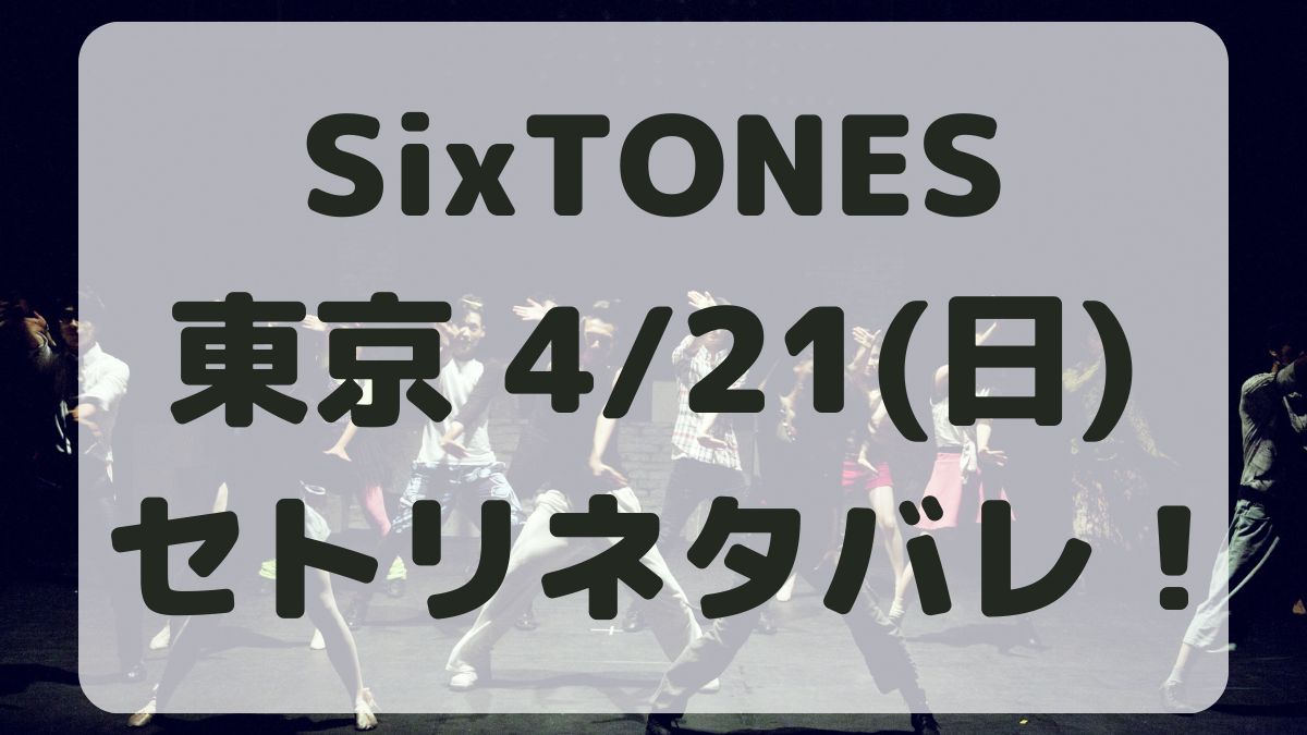 SixTONESライブツアー2024東京4/21セトリネタバレ！