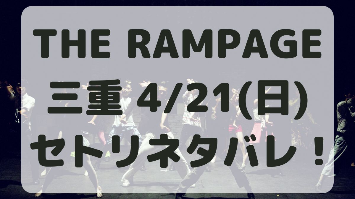 THE RAMPAGEライブ三重4/21セトリネタバレ！感想レポも！