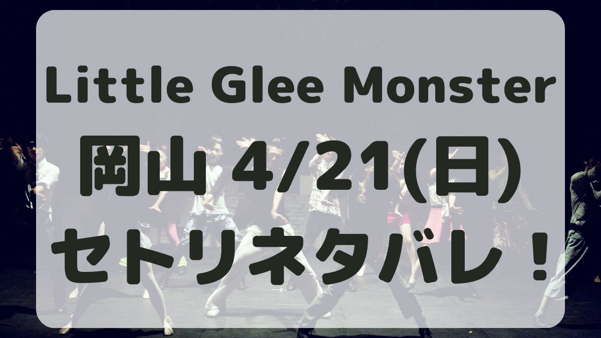 Little Glee Monster岡山4/21セトリネタバレ！