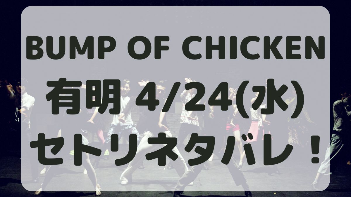 BUMP OF CHICKEN有明4/24セトリネタバレ！感想レポも！