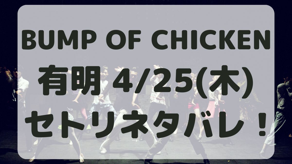 BUMP OF CHICKEN有明4/25セトリネタバレ！感想レポも！