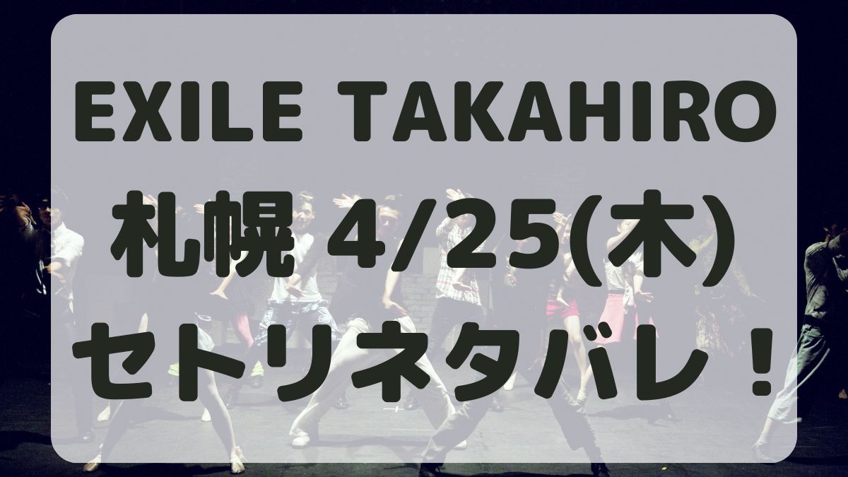 EXILE TAKAHIRO札幌4/25セトリネタバレ！感想レポも！