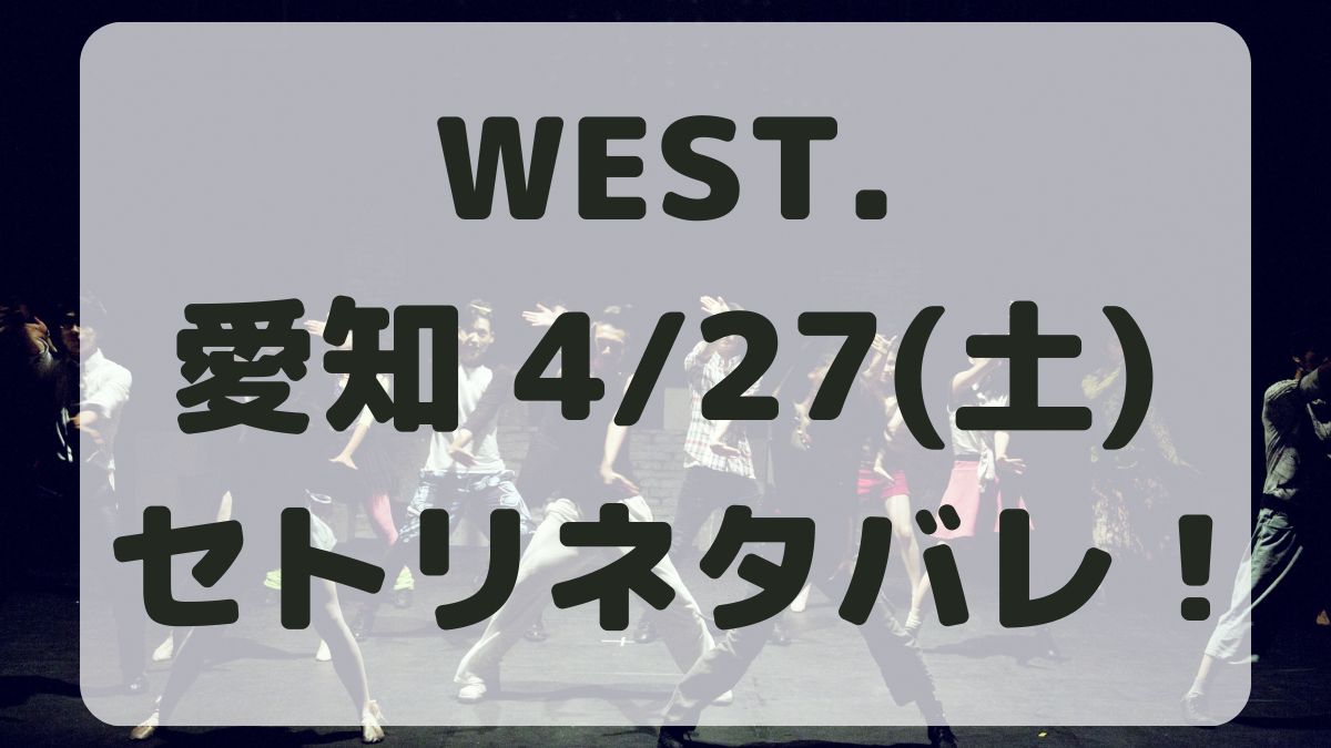WEST.10thライブ愛知4/27セトリネタバレ！感想レポも！