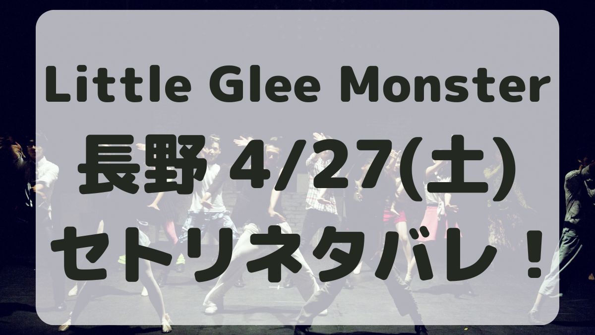 Little Glee Monster長野4/27セトリネタバレ！