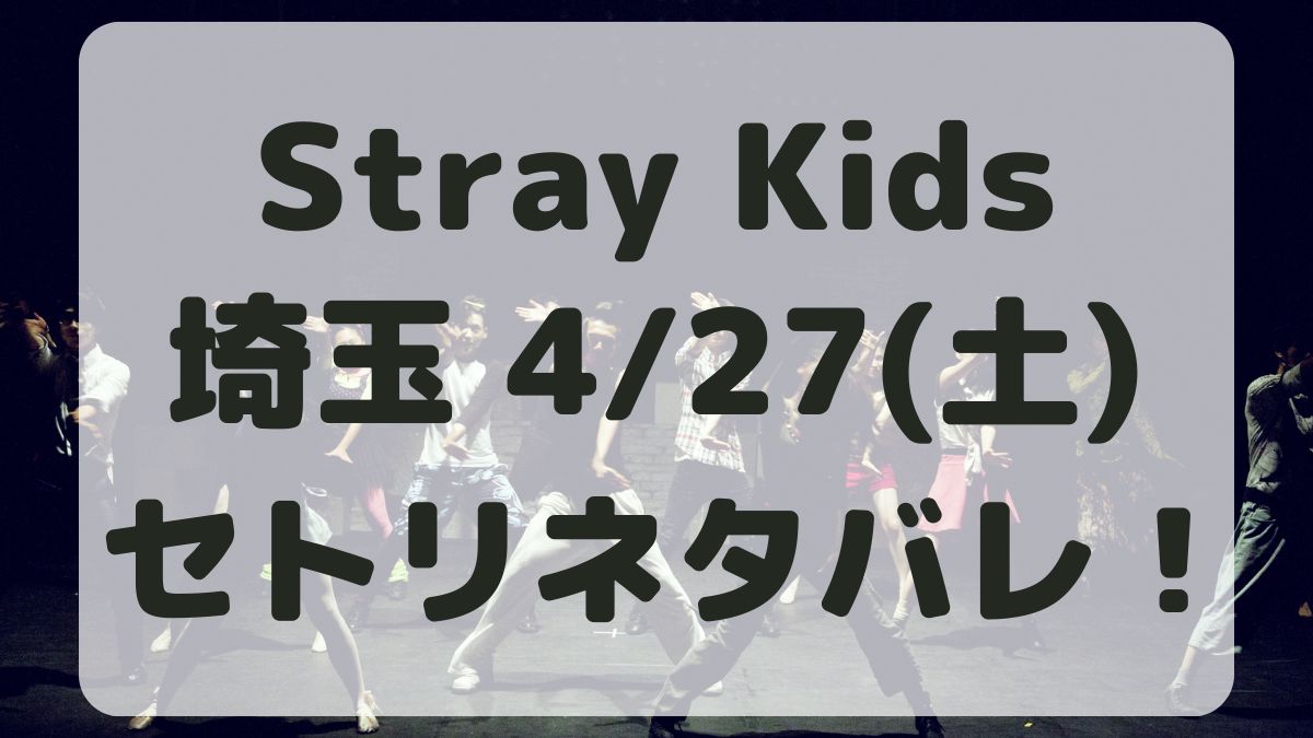 Stray Kidsライブ2024埼玉4/27セトリネタバレ！
