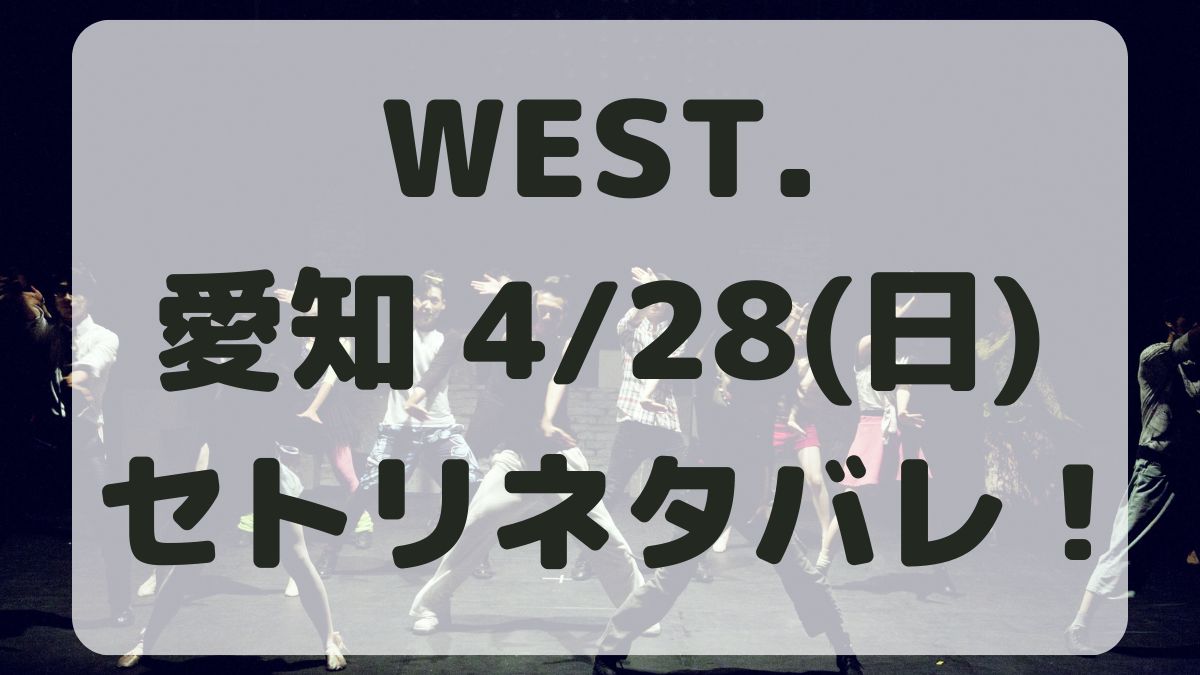 WEST.10thライブ愛知4/28セトリネタバレ！感想レポも！
