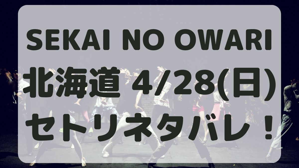 SEKAI NO OWARI北海道4/28セトリネタバレ！感想レポも！