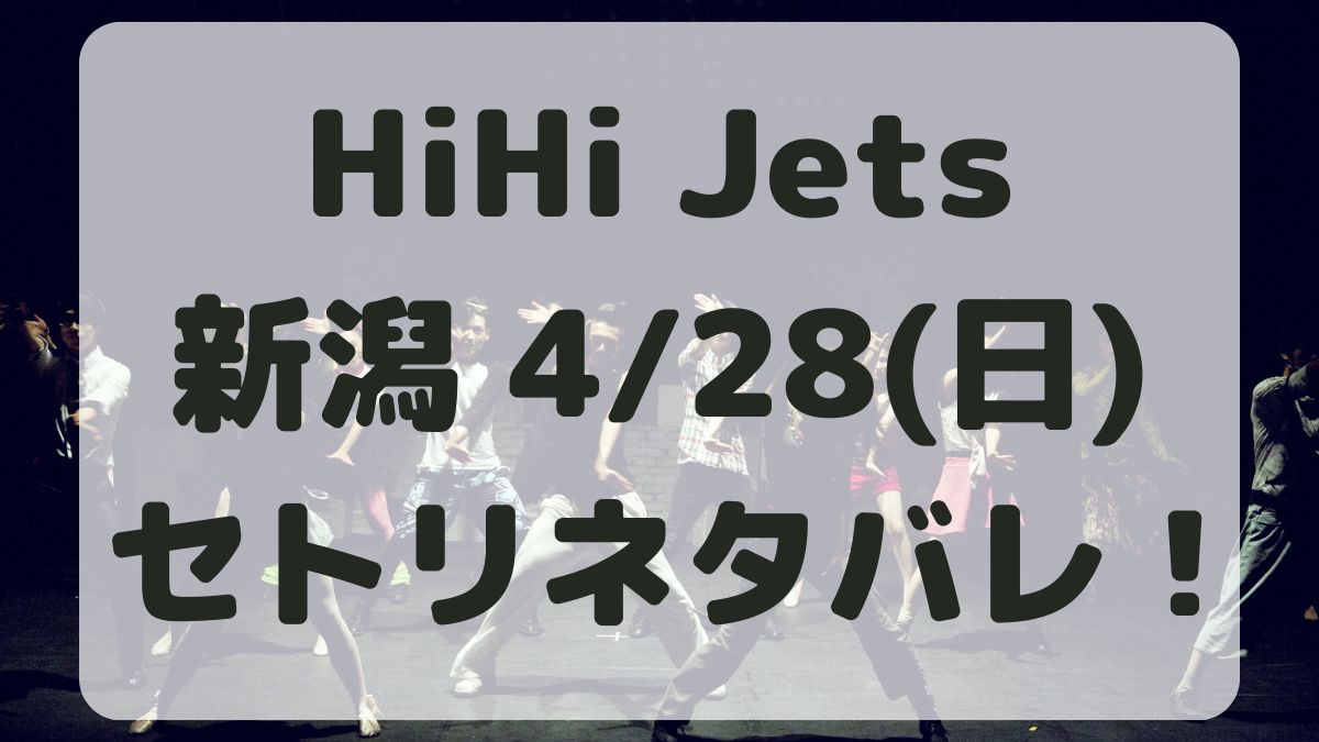 HiHi Jetsツアー新潟4/28セトリネタバレ！感想レポも！