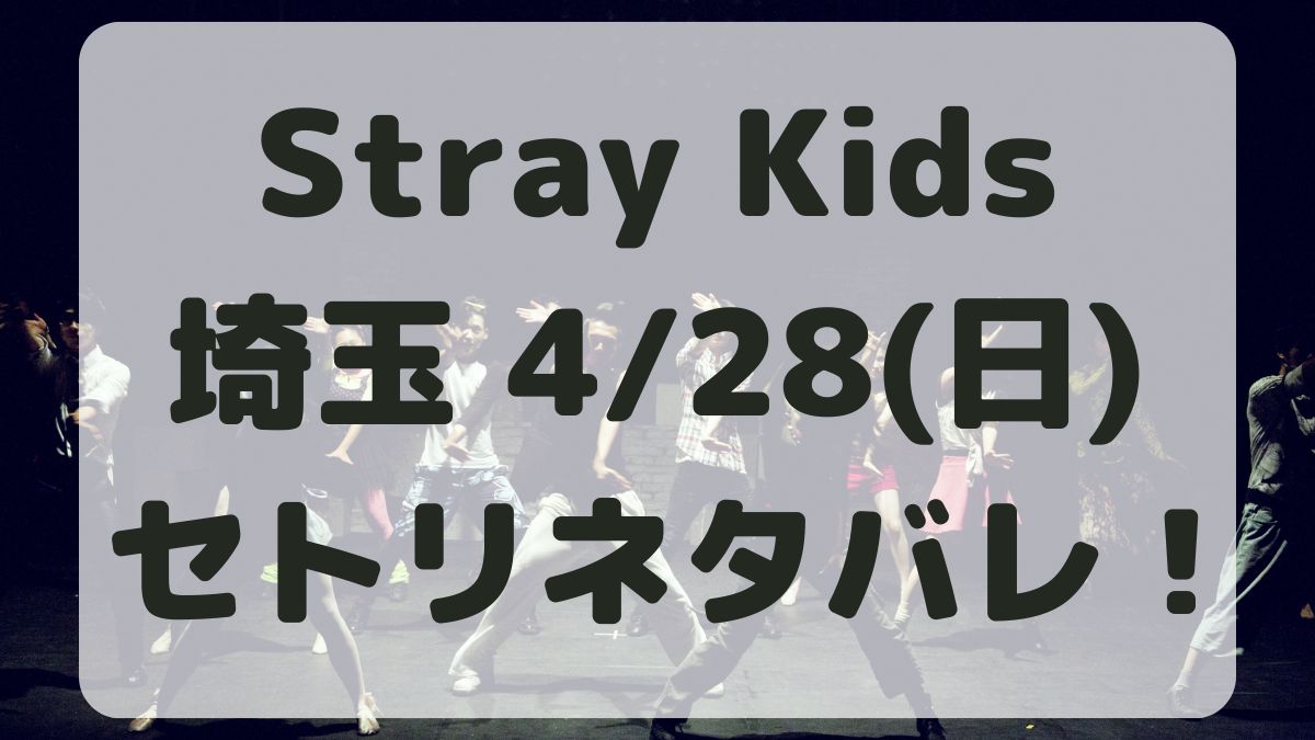 Stray Kidsライブ2024埼玉4/28セトリネタバレ！