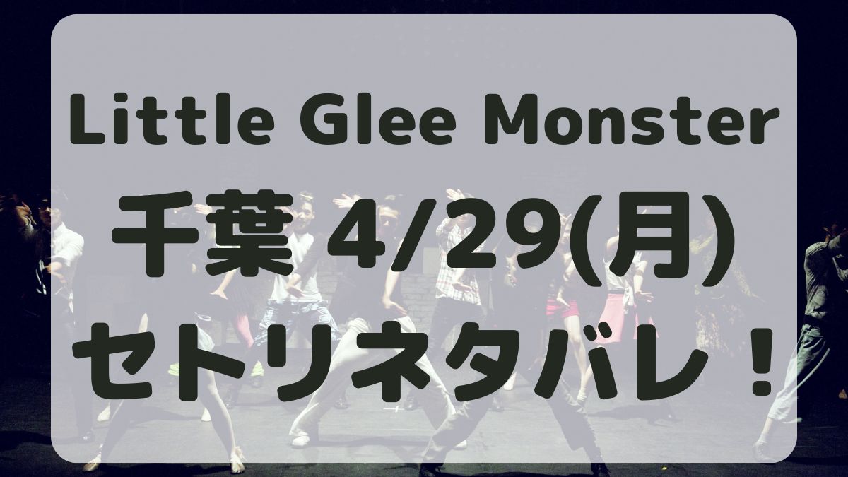 Little Glee Monster千葉4/29セトリネタバレ！