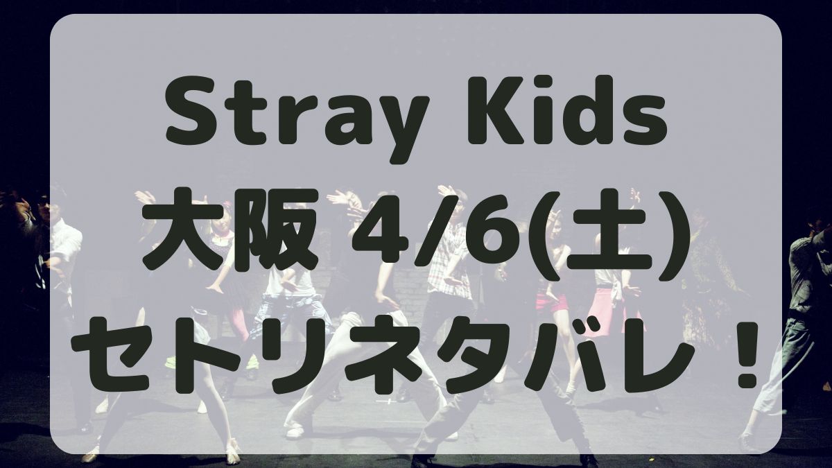 Stray Kidsライブ2024大阪4/6セトリネタバレ！