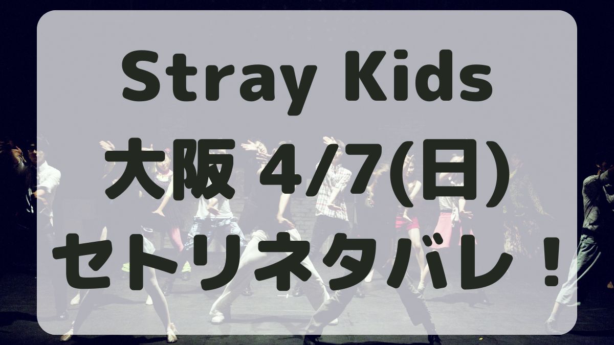 Stray Kidsライブ2024大阪4/7セトリネタバレ！