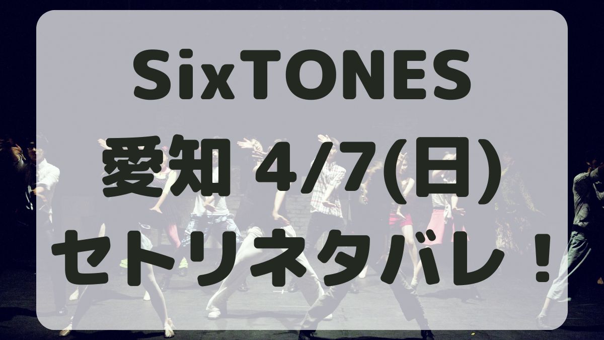 SixTONESライブツアー愛知4/7セトリネタバレ！感想レポも！