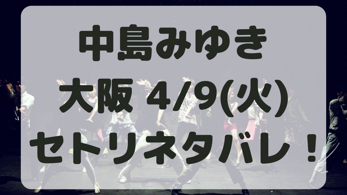 中島みゆきコンサート大阪公演4/9セトリネタバレ！感想レポも！
