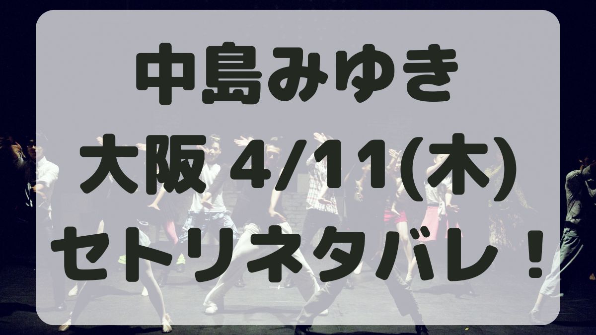 中島みゆきコンサート大阪公演4/11セトリネタバレ！感想レポも！