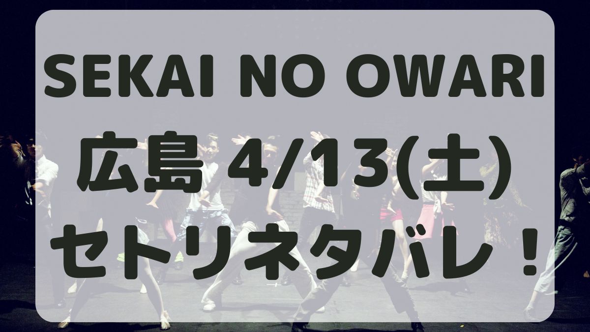 SEKAI NO OWARI広島4/13セトリネタバレ！感想レポも！