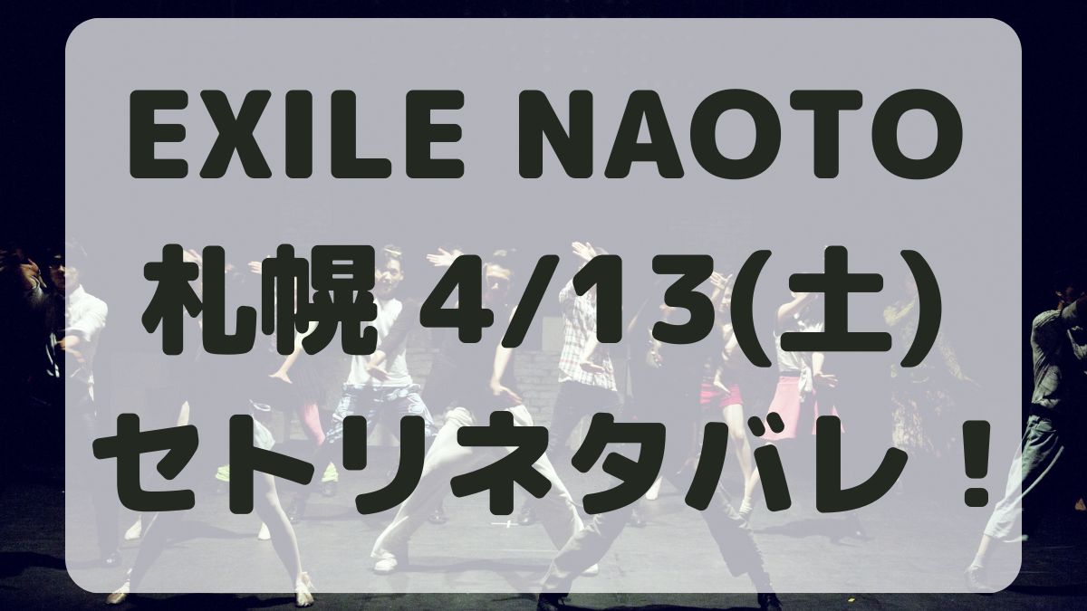 EXILE NAOTOライブ2024札幌4/13セトリネタバレ！