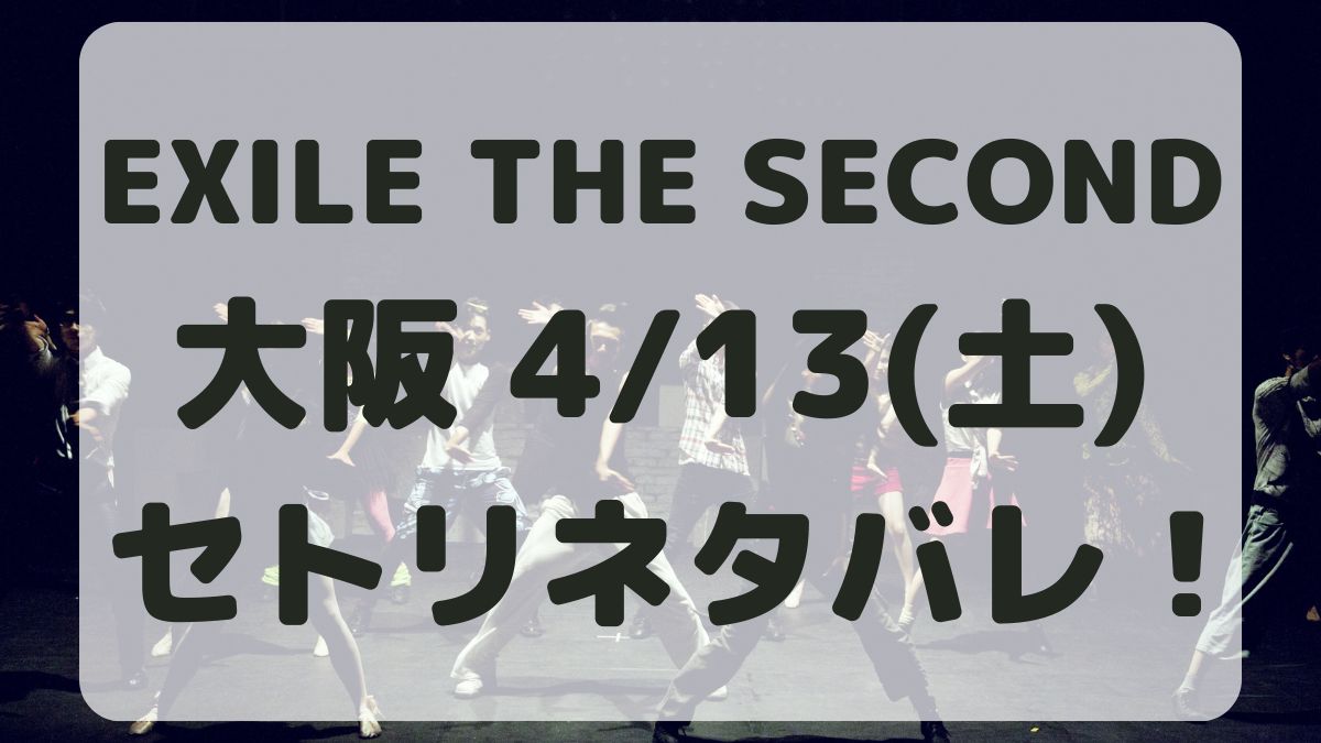 EXILE THE SECONDライブ大阪4/13セトリネタバレ！