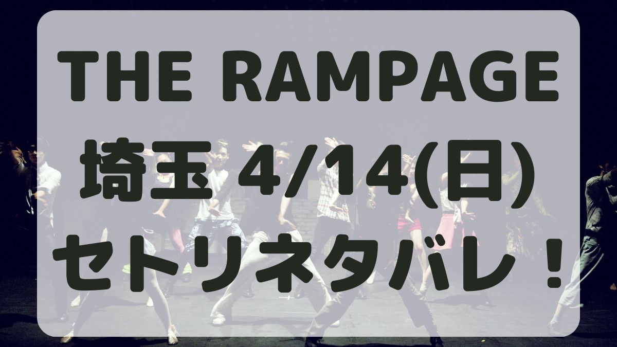 THE RAMPAGEライブ埼玉4/14セトリネタバレ！感想レポも！