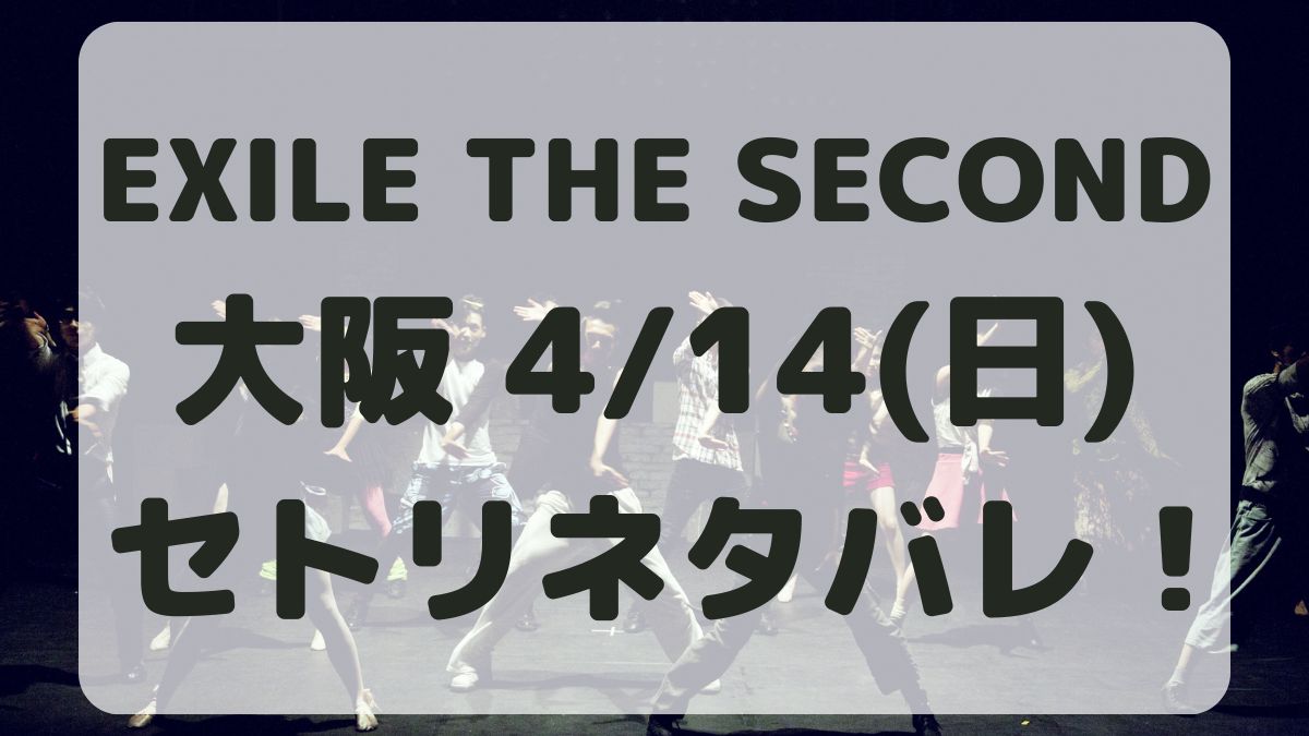 EXILE THE SECONDライブ大阪4/14セトリネタバレ！