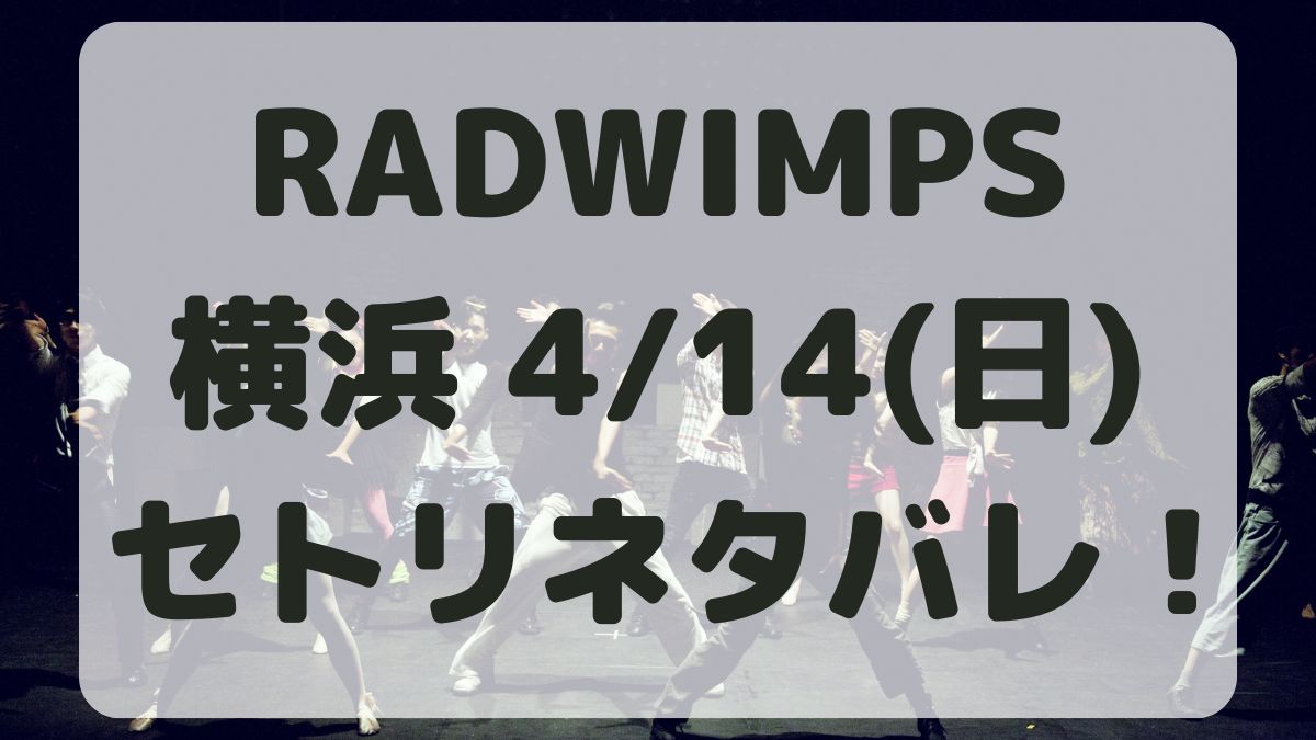 RADWIMPSアジアツアー横浜4/14セトリネタバレ！感想レポも
