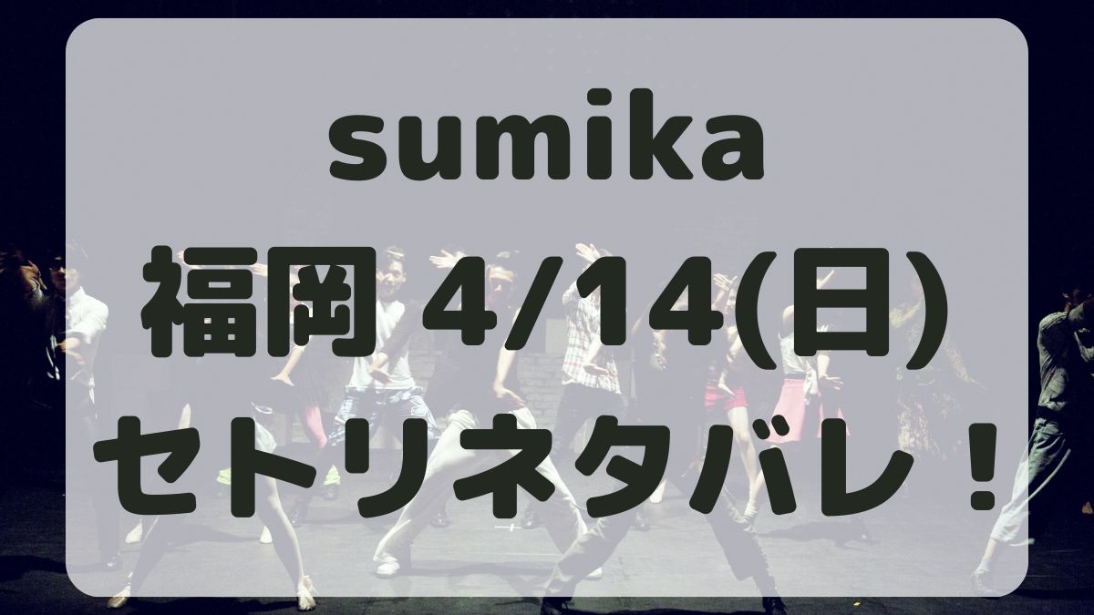 sumikaライブ2024福岡4/14セトリネタバレ！感想レポも！
