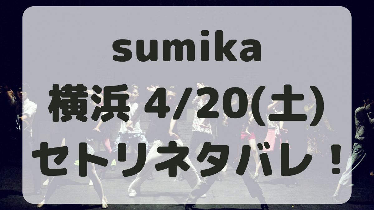 sumikaライブ2024横浜4/20セトリネタバレ！感想レポも！