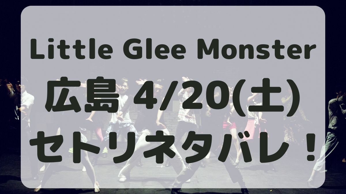 Little Glee Monster広島4/20セトリネタバレ！