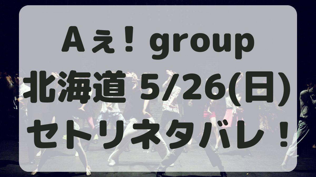 Aぇ!groupデビューツアー北海道5/26セトリネタバレ！