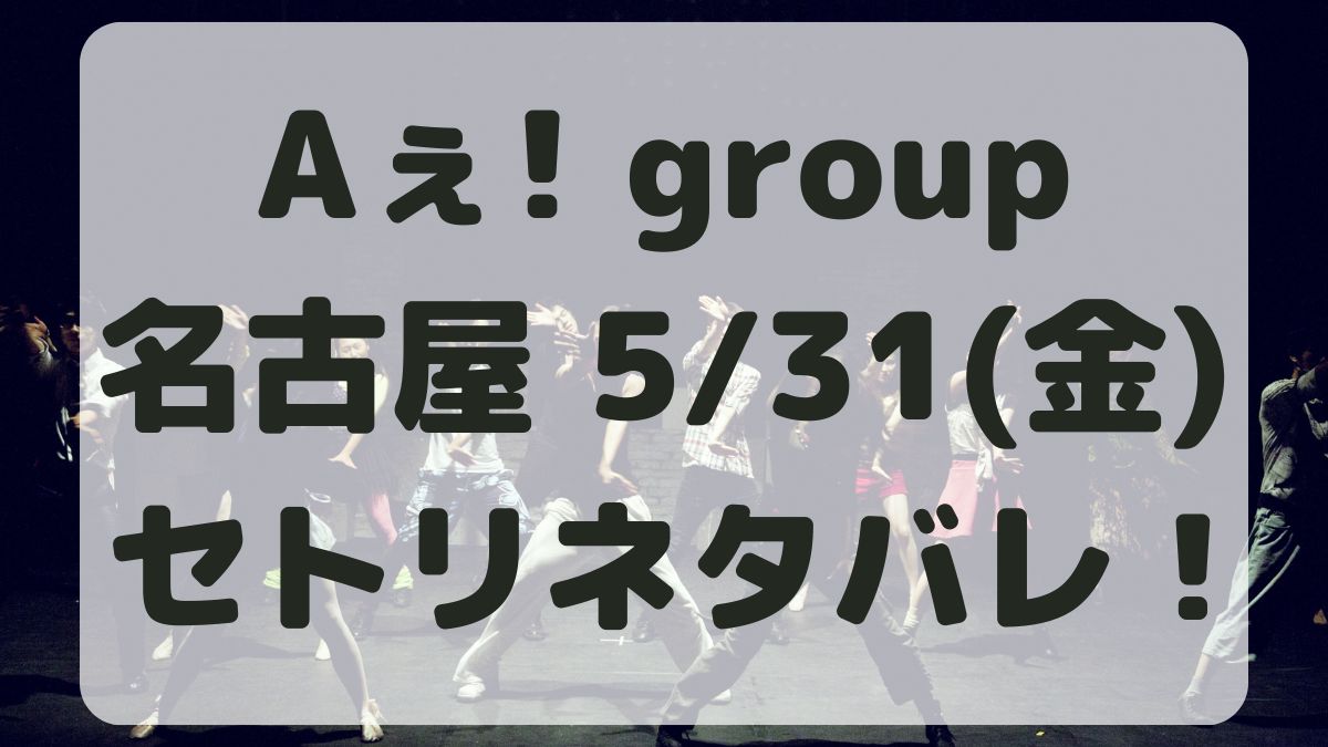 Aぇ!groupデビューツアー名古屋5/31セトリネタバレ！