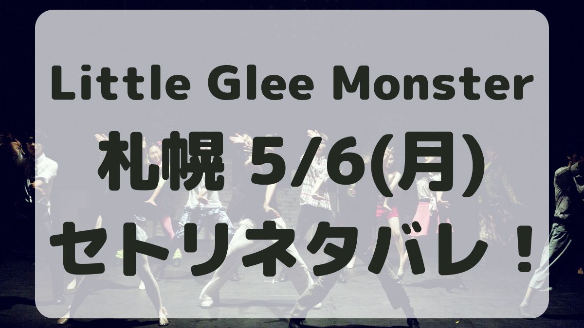 Little Glee Monster札幌5/6セトリネタバレ！