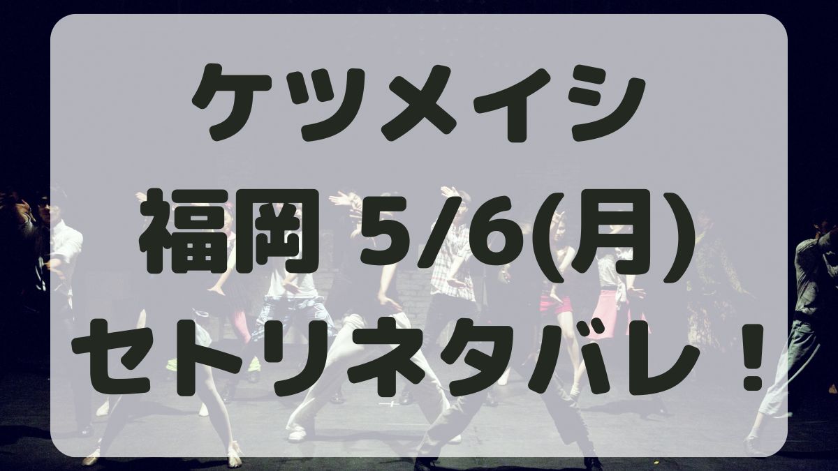 ケツメイシライブ福岡5/6セトリネタバレ！感想レポも！