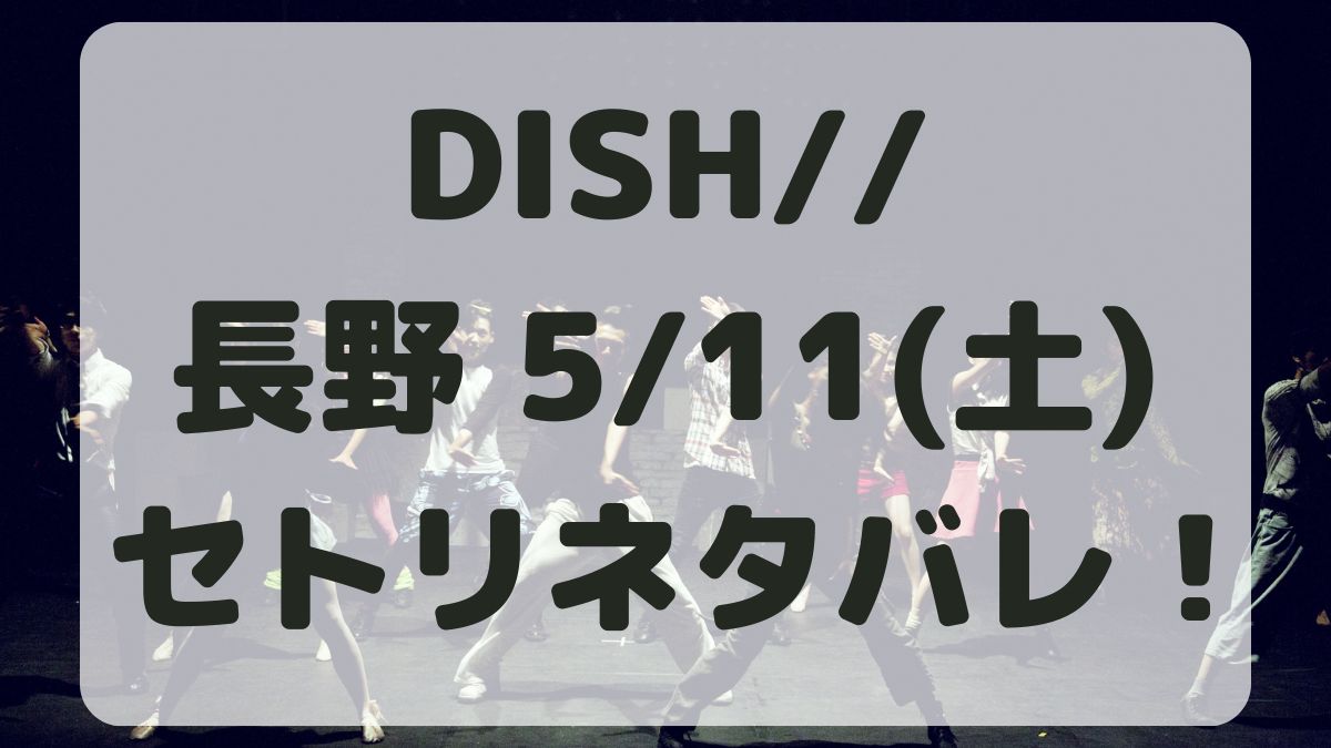 DISH//ライブ長野5/11セトリネタバレ！感想レポ！