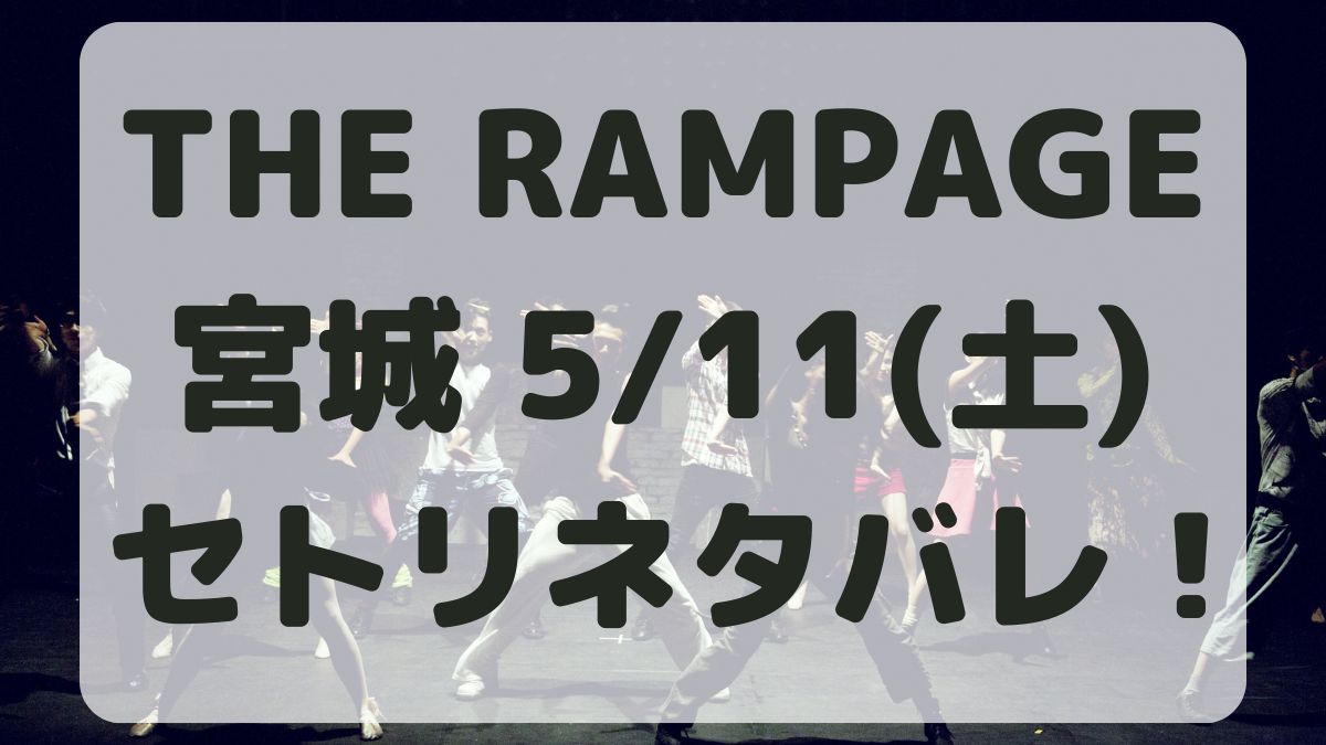 THE RAMPAGEライブ宮城5/11セトリネタバレ！感想レポも！