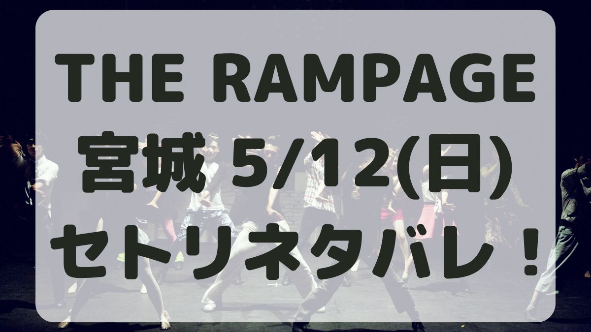 THE RAMPAGEライブ宮城5/12セトリネタバレ！感想レポも！