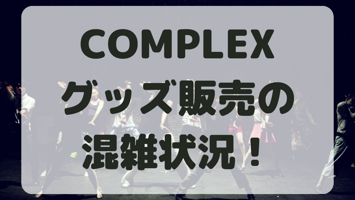 COMPLEX日本一心グッズ販売の混雑状況！会場の外と中の様子