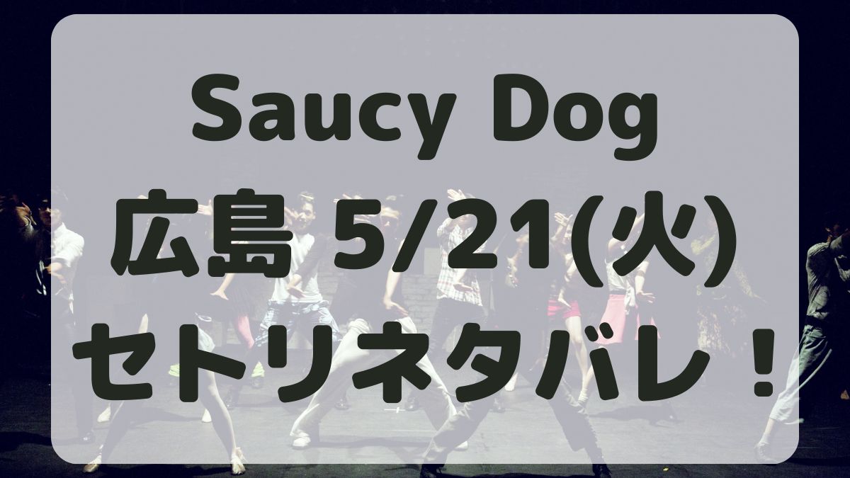 SaucyDogツアー広島5/21セトリネタバレ！感想レポも！