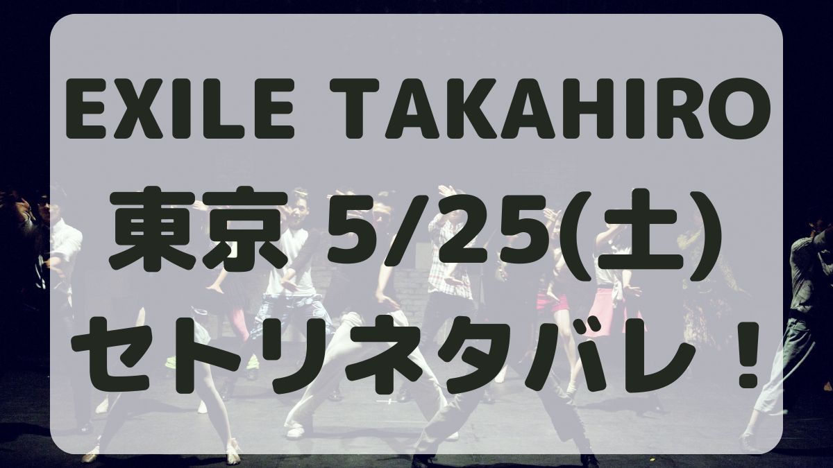 EXILE TAKAHIRO東京5/25セトリネタバレ！感想レポも！