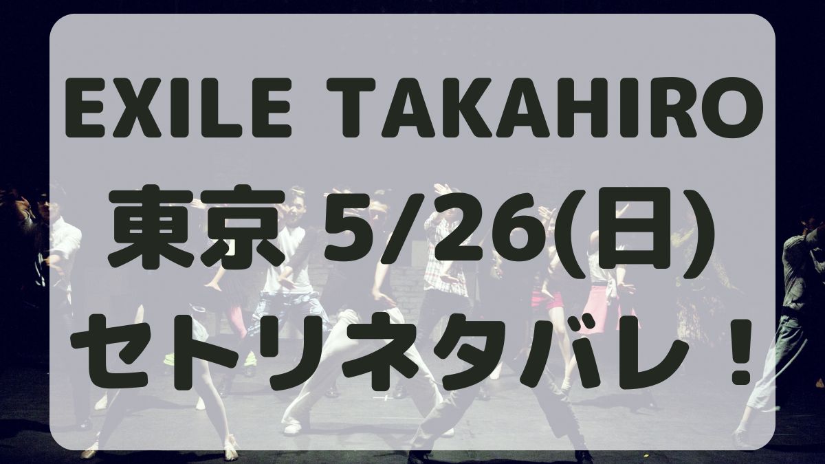 EXILE TAKAHIRO東京5/26セトリネタバレ！感想レポも！