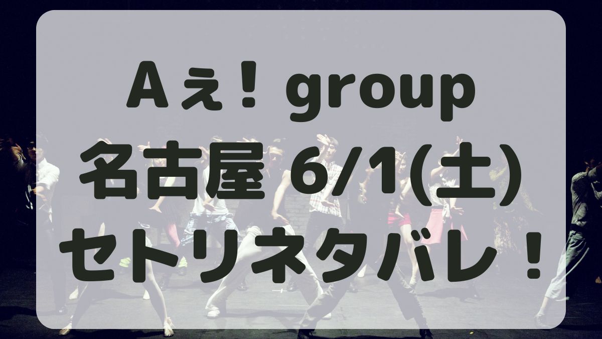 Aぇ!groupデビューツアー名古屋6/1セトリネタバレ！