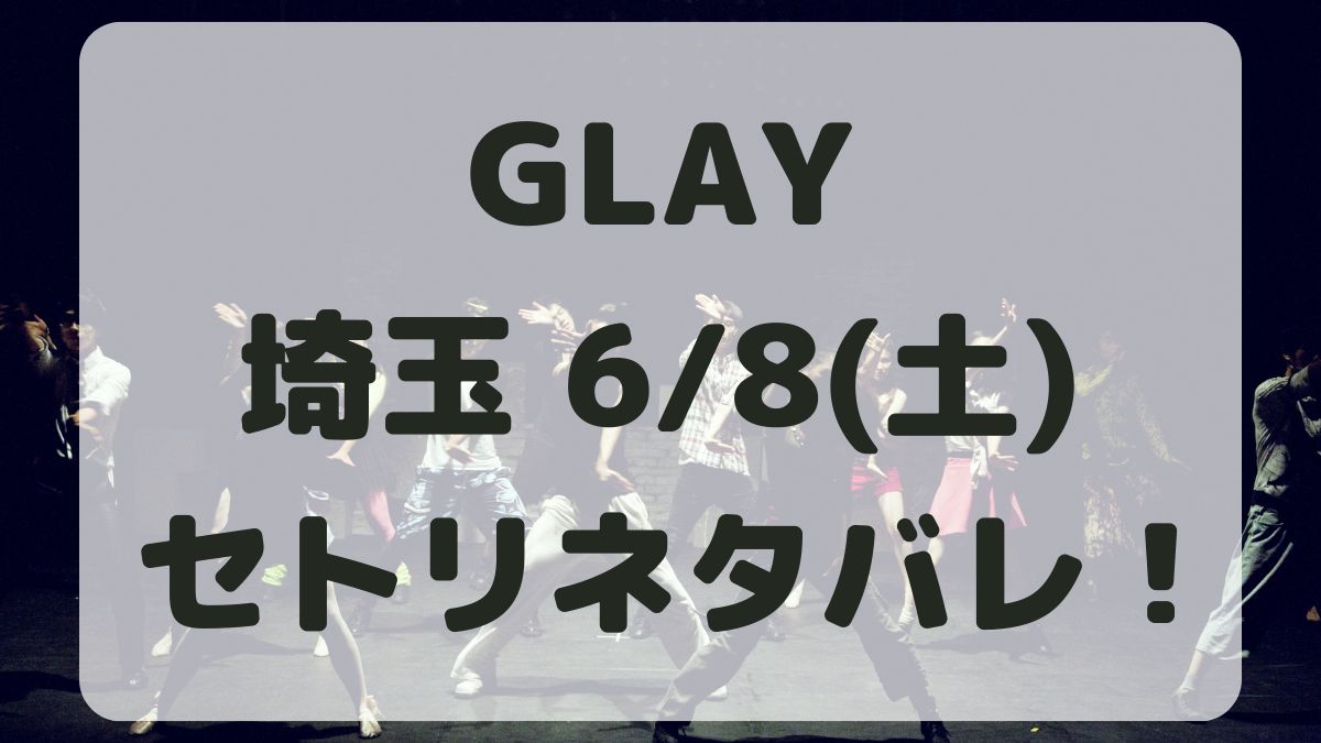 GLAY30周年ライブ埼玉6/8セトリネタバレ！感想レポも！
