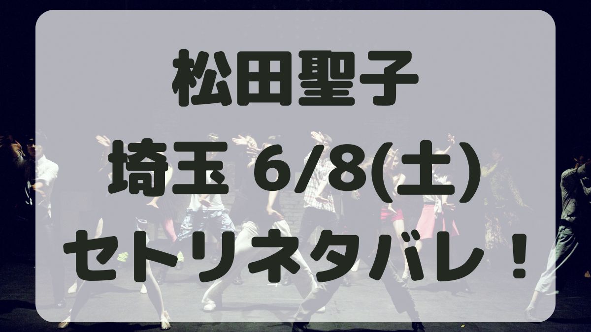 松田聖子45周年コンサート埼玉6/8セトリネタバレ！感想レポも！
