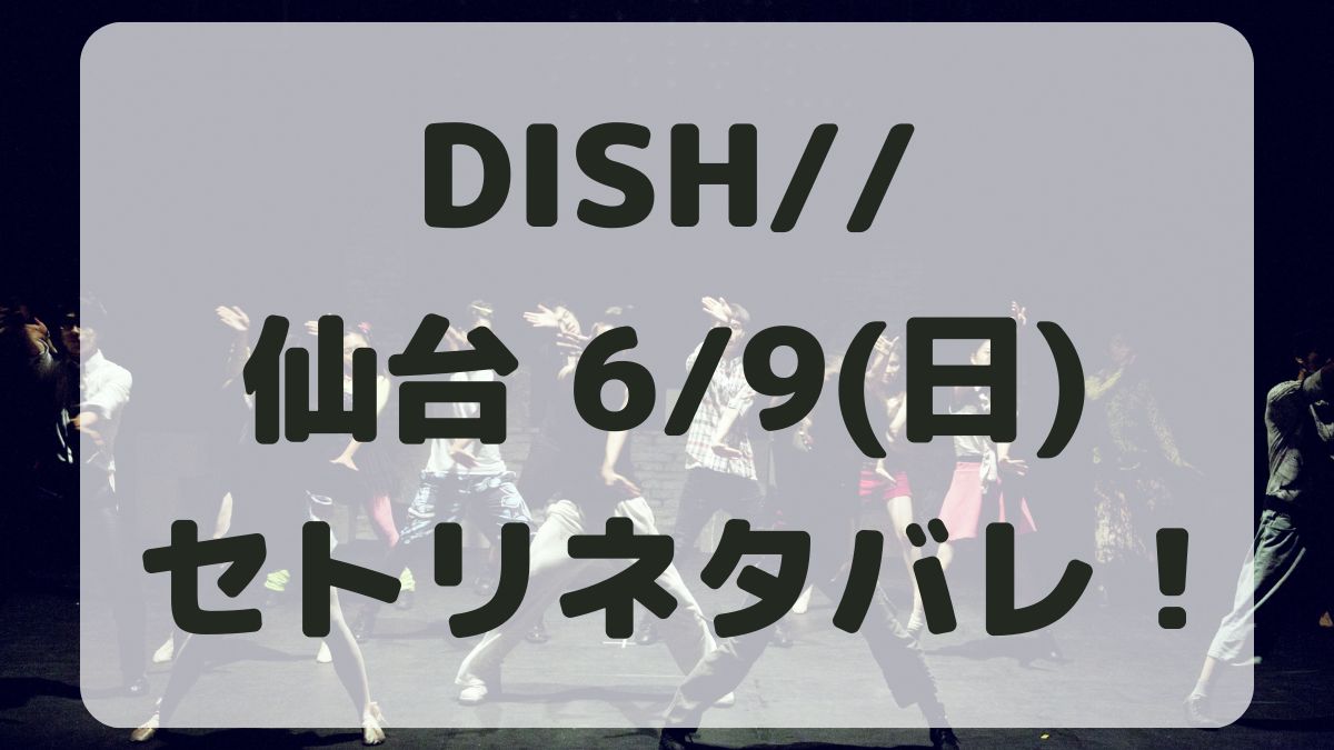DISH//ライブ仙台6/9セトリネタバレ！感想レポも！