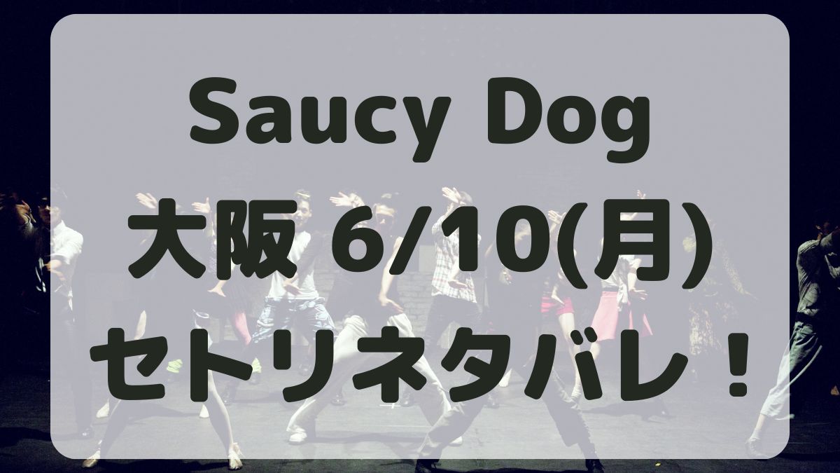 SaucyDogツアー大阪6/10セトリネタバレ！感想レポも！