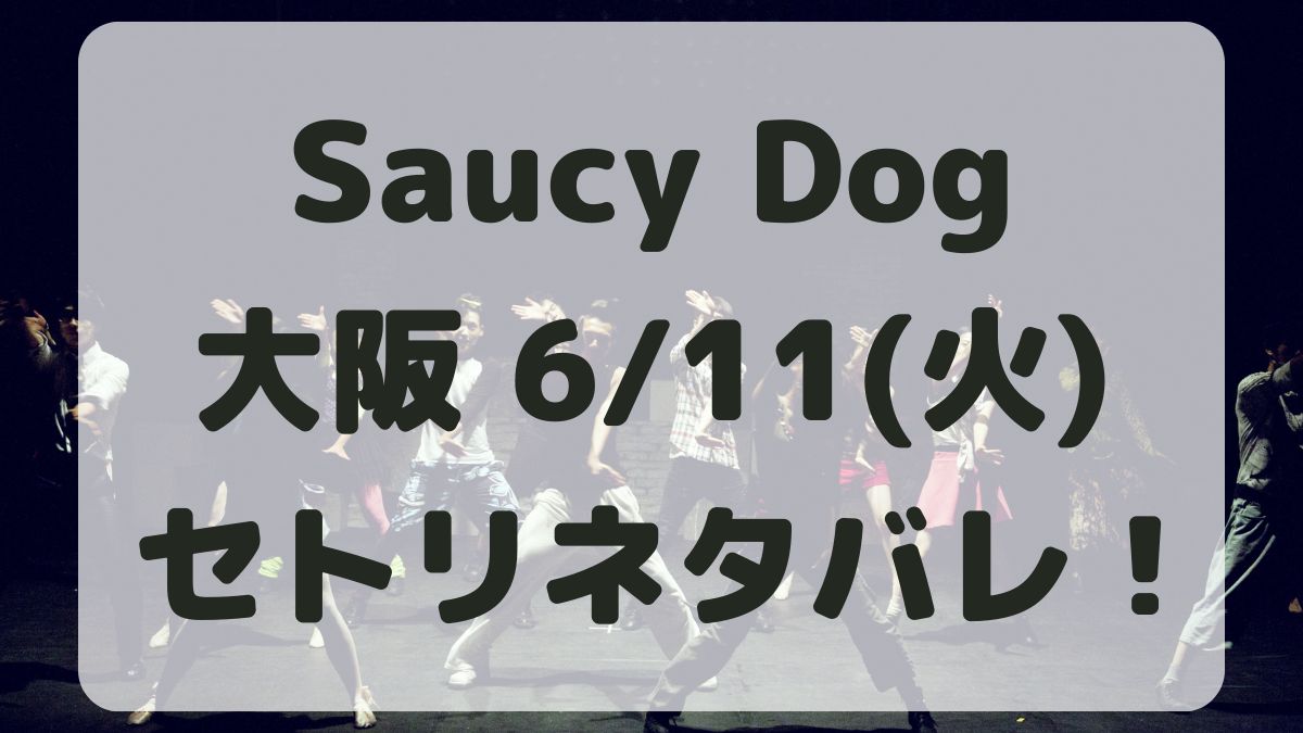 SaucyDogツアー大阪6/11セトリネタバレ！感想レポも！