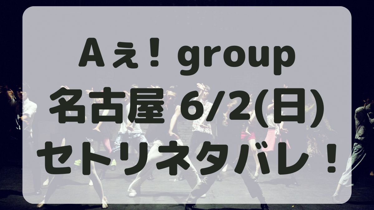 Aぇ!groupデビューツアー名古屋6/2セトリネタバレ！