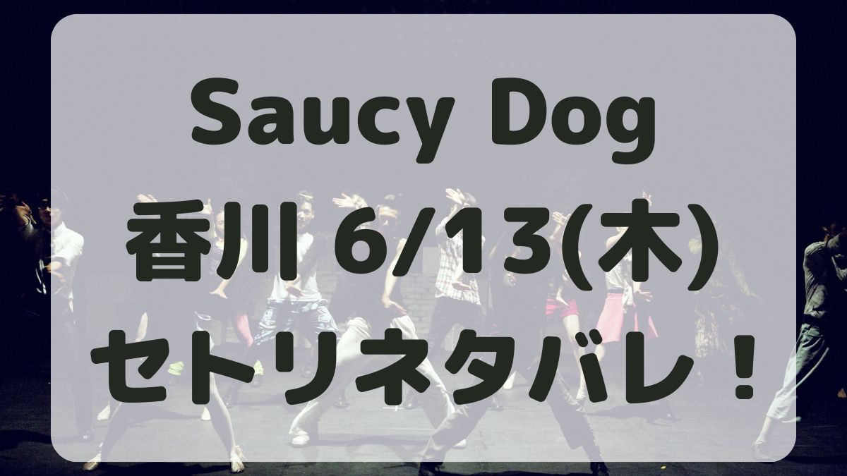 SaucyDogツアー香川6/13セトリネタバレ！感想レポも！